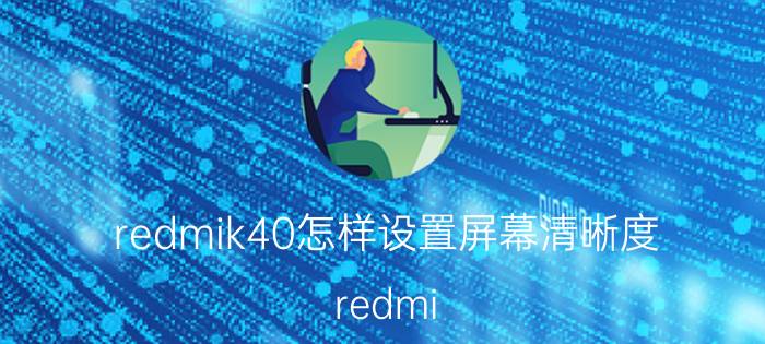 redmik40怎样设置屏幕清晰度 redmi k40设置了主题怎么改锁屏壁纸？